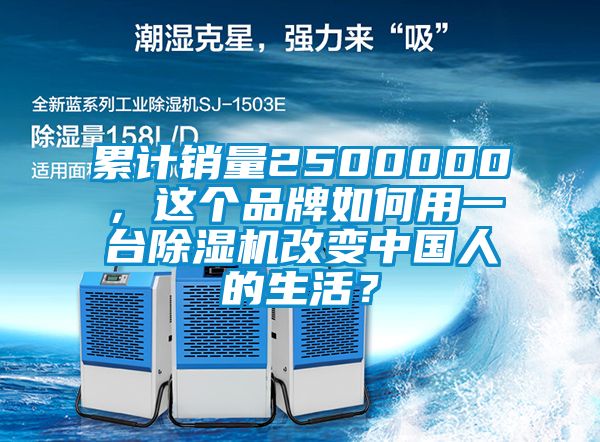 累計(jì)銷量2500000，這個品牌如何用一臺除濕機(jī)改變中國人的生活？