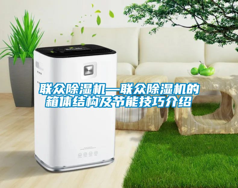 聯眾除濕機—聯眾除濕機的箱體結構及節能技巧介紹