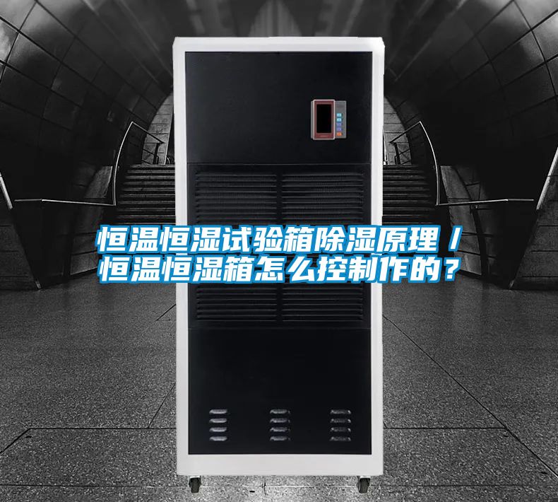 恒溫恒濕試驗箱除濕原理／恒溫恒濕箱怎么控制作的？