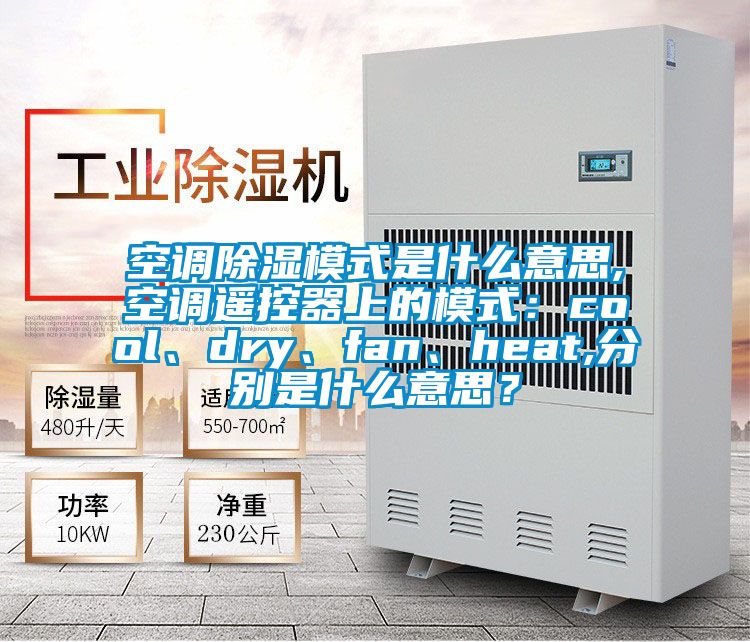 空調除濕模式是什么意思,空調遙控器上的模式：cool、dry、fan、heat,分別是什么意思？