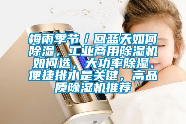 梅雨季節／回藍天如何除濕，工業商用除濕機如何選，大功率除濕、便捷排水是關鍵，高品質除濕機推薦