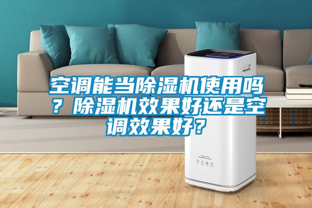 空調(diào)能當除濕機使用嗎？除濕機效果好還是空調(diào)效果好？