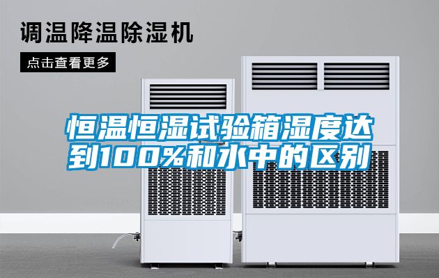 恒溫恒濕試驗箱濕度達到100%和水中的區別