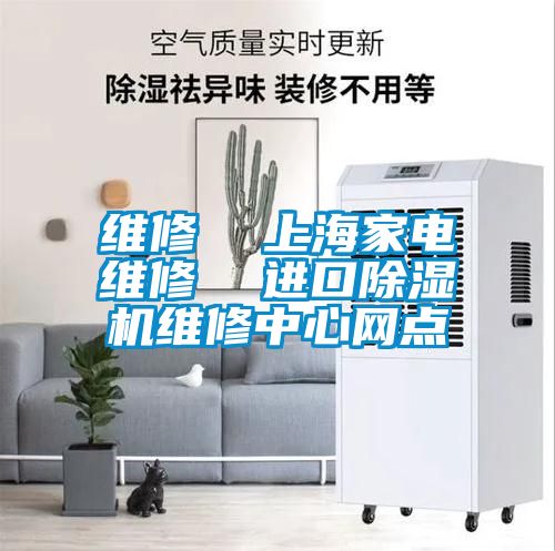 維修  上海家電維修  進口除濕機維修中心網點