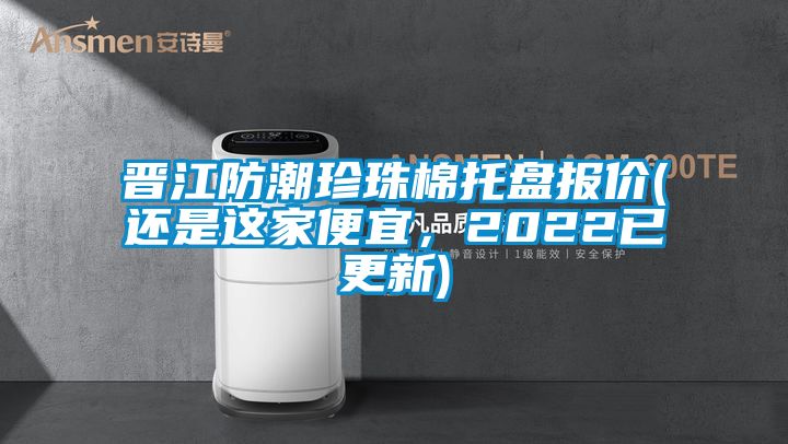 晉江防潮珍珠棉托盤報價(還是這家便宜，2022已更新)
