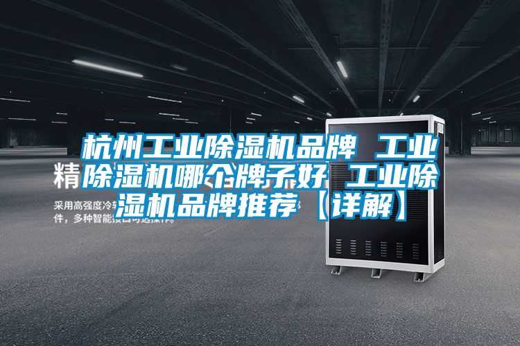 杭州工業除濕機品牌 工業除濕機哪個牌子好 工業除濕機品牌推薦【詳解】