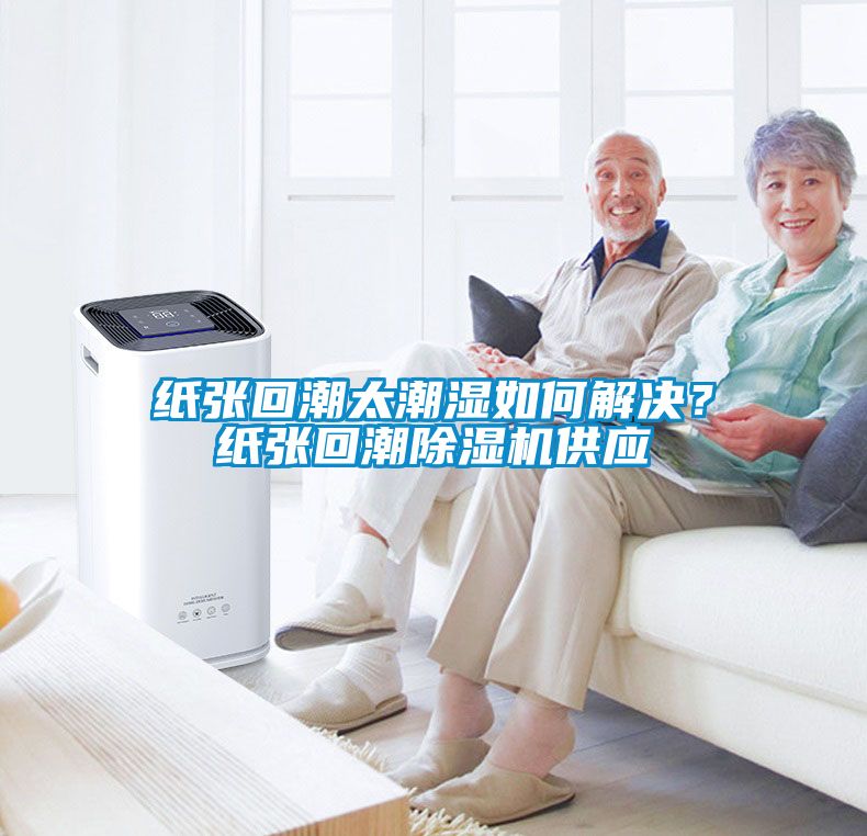 紙張回潮太潮濕如何解決？紙張回潮除濕機供應