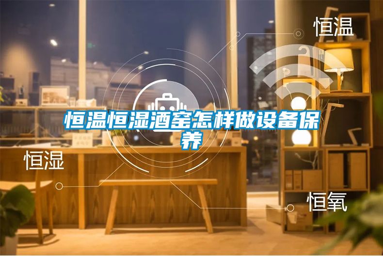 恒溫恒濕酒窯怎樣做設備保養