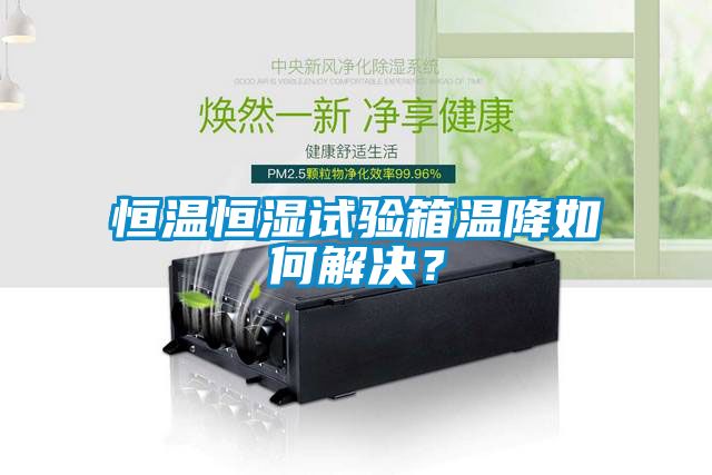 恒溫恒濕試驗箱溫降如何解決？