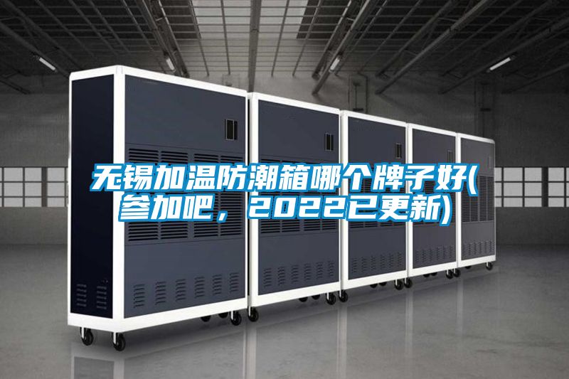 無錫加溫防潮箱哪個牌子好(參加吧，2022已更新)