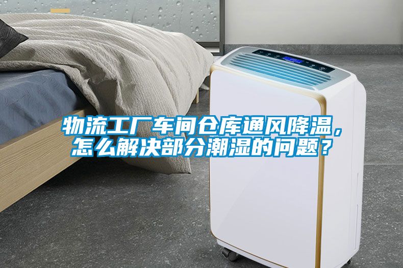 物流工廠車間倉庫通風降溫，怎么解決部分潮濕的問題？