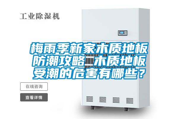 梅雨季新家木質地板防潮攻略 木質地板受潮的危害有哪些？