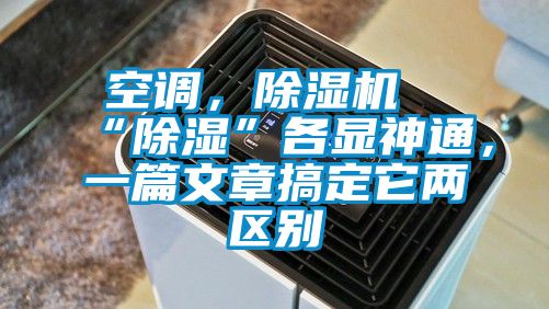 空調，除濕機“除濕”各顯神通，一篇文章搞定它兩區別