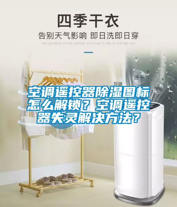 空調(diào)遙控器除濕圖標怎么解鎖？空調(diào)遙控器失靈解決方法？