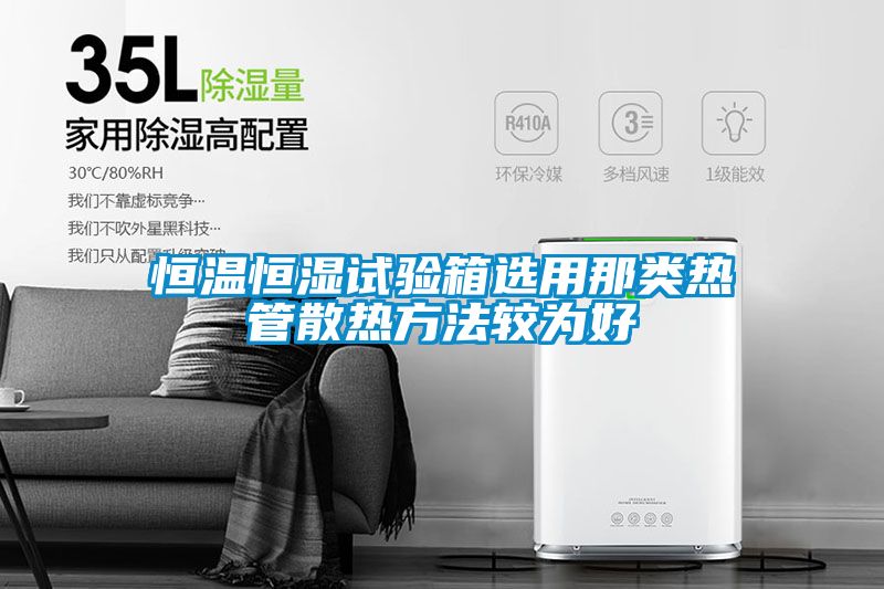恒溫恒濕試驗箱選用那類熱管散熱方法較為好