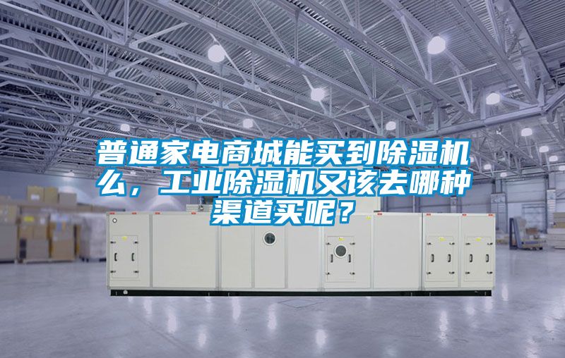 普通家電商城能買到除濕機么，工業除濕機又該去哪種渠道買呢？
