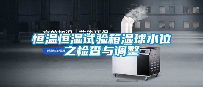 恒溫恒濕試驗箱濕球水位之檢查與調整