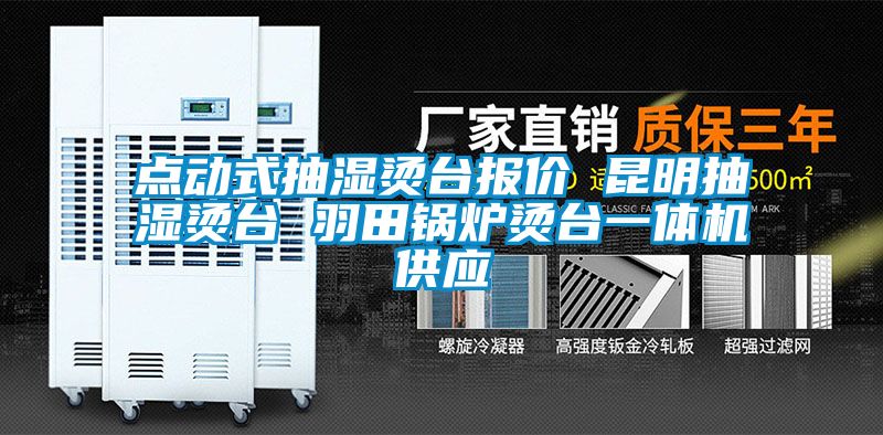 點(diǎn)動(dòng)式抽濕燙臺(tái)報(bào)價(jià) 昆明抽濕燙臺(tái) 羽田鍋爐燙臺(tái)一體機(jī)供應(yīng)
