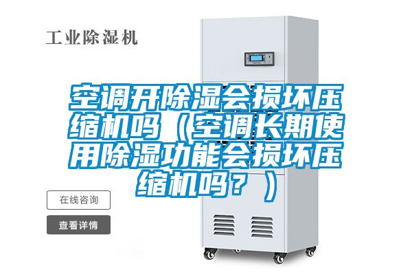 空調開除濕會損壞壓縮機嗎（空調長期使用除濕功能會損壞壓縮機嗎？）