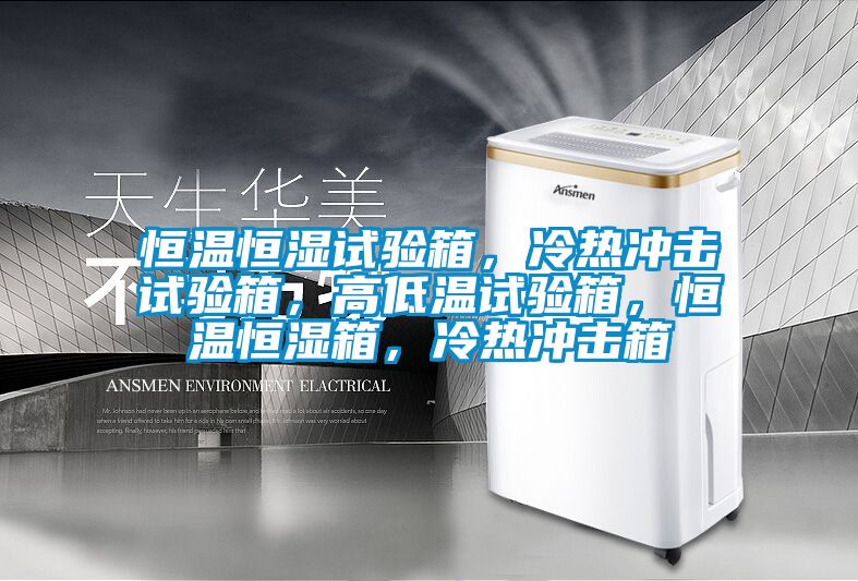 恒溫恒濕試驗箱，冷熱沖擊試驗箱，高低溫試驗箱，恒溫恒濕箱，冷熱沖擊箱