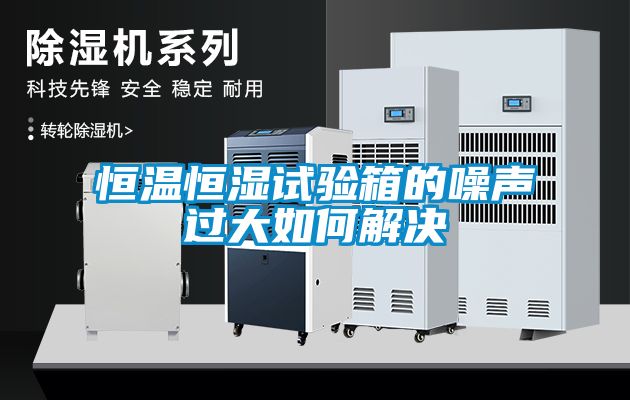 恒溫恒濕試驗箱的噪聲過大如何解決