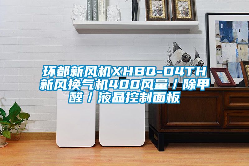 環都新風機XHBQ-D4TH新風換氣機400風量／除甲醛／液晶控制面板