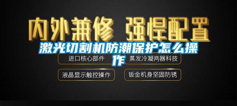 激光切割機(jī)防潮保護(hù)怎么操作