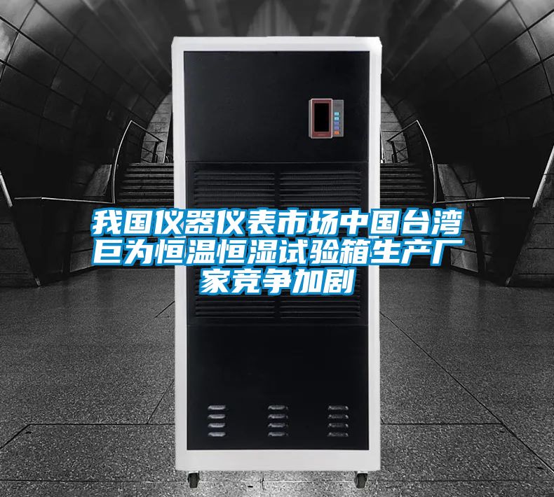 我國儀器儀表市場中國臺灣巨為恒溫恒濕試驗箱生產(chǎn)廠家競爭加劇