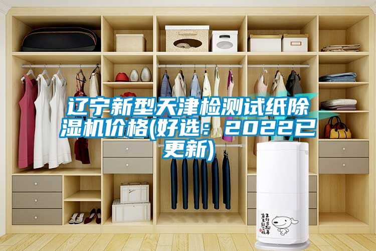 遼寧新型天津檢測試紙除濕機價格(好選：2022已更新)