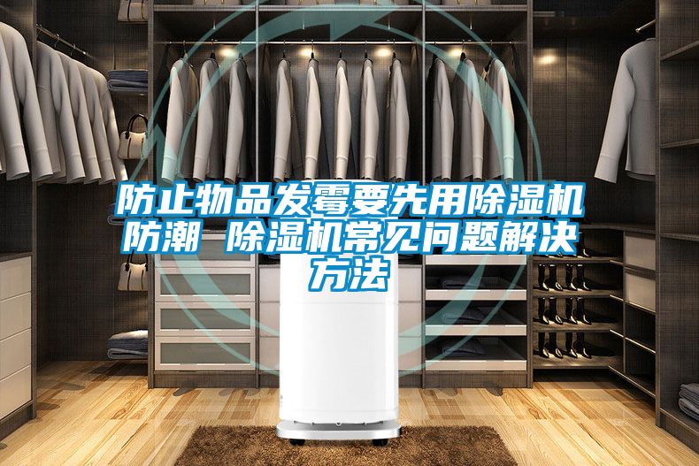 防止物品發霉要先用除濕機防潮 除濕機常見問題解決方法