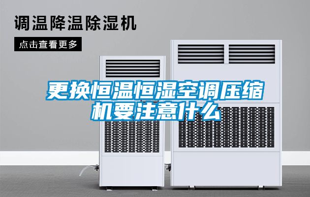 更換恒溫恒濕空調(diào)壓縮機(jī)要注意什么