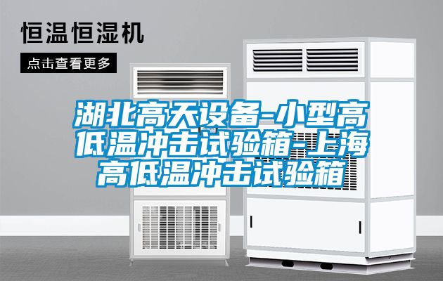 湖北高天設(shè)備-小型高低溫沖擊試驗(yàn)箱-上海高低溫沖擊試驗(yàn)箱