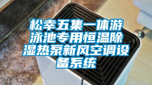 松幸五集一體游泳池專用恒溫除濕熱泵新風空調設備系統