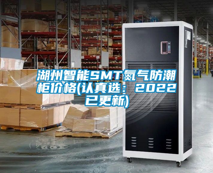 湖州智能SMT氮氣防潮柜價格(認真選：2022已更新)