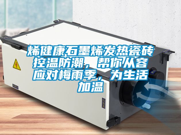 烯健康石墨烯發熱瓷磚控溫防潮，幫你從容應對梅雨季，為生活加溫