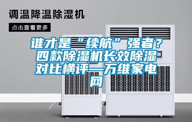 誰才是“續航”強者？四款除濕機長效除濕對比橫評—萬維家電網