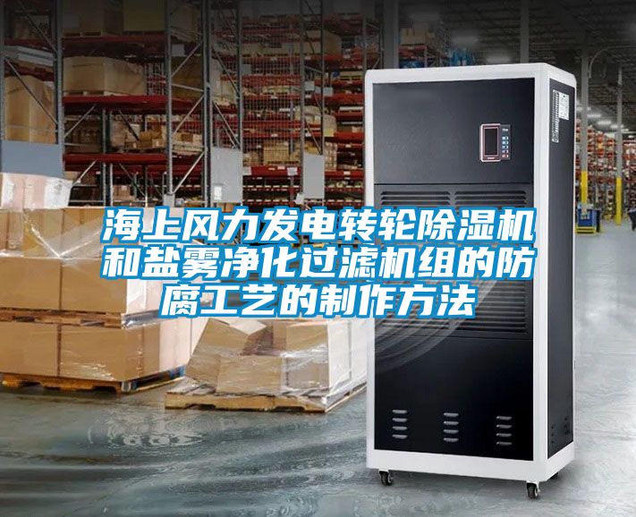 海上風力發電轉輪除濕機和鹽霧凈化過濾機組的防腐工藝的制作方法
