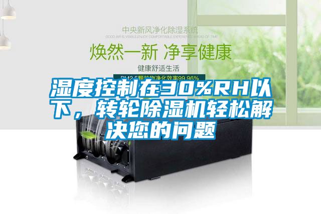 濕度控制在30%RH以下，轉(zhuǎn)輪除濕機(jī)輕松解決您的問題