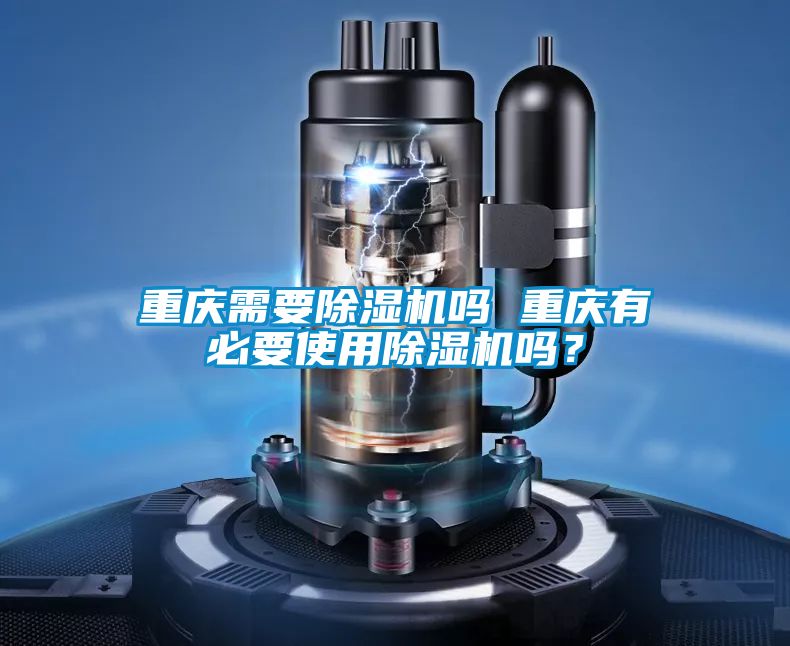 重慶需要除濕機(jī)嗎 重慶有必要使用除濕機(jī)嗎？