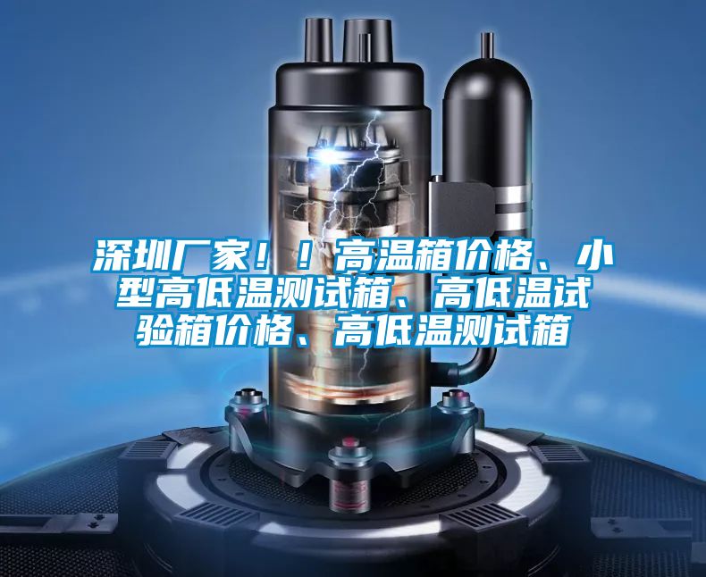 深圳廠家??！高溫箱價格、小型高低溫測試箱、高低溫試驗箱價格、高低溫測試箱