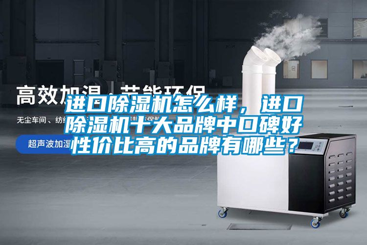 進(jìn)口除濕機(jī)怎么樣，進(jìn)口除濕機(jī)十大品牌中口碑好性價(jià)比高的品牌有哪些？