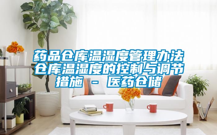 藥品倉庫溫濕度管理辦法倉庫溫濕度的控制與調(diào)節(jié)措施 - 醫(yī)藥倉儲(chǔ)