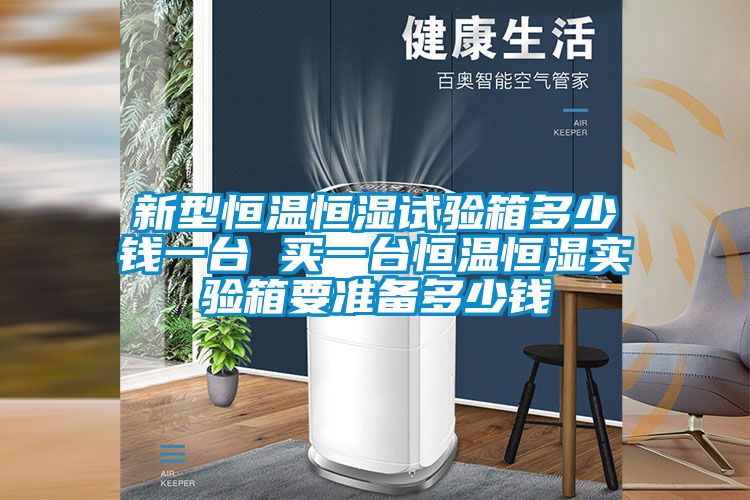 新型恒溫恒濕試驗箱多少錢一臺 買一臺恒溫恒濕實驗箱要準備多少錢