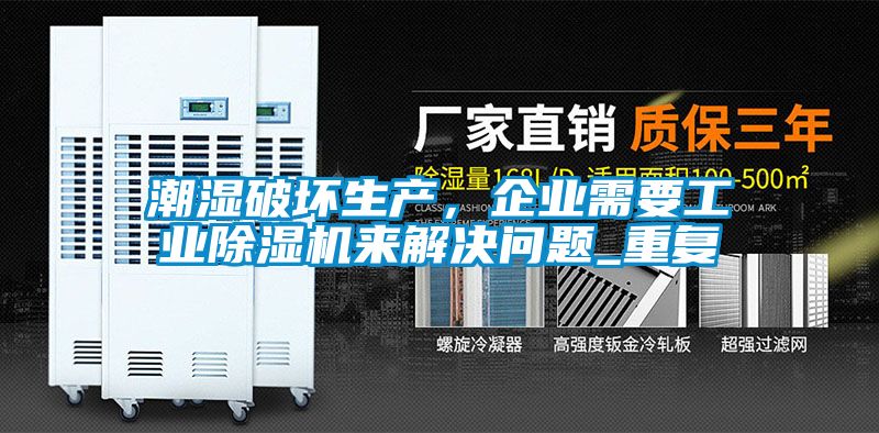潮濕破壞生產(chǎn)，企業(yè)需要工業(yè)除濕機(jī)來解決問題_重復(fù)