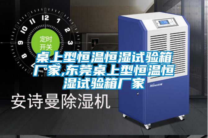桌上型恒溫恒濕試驗箱廠家,東莞桌上型恒溫恒濕試驗箱廠家