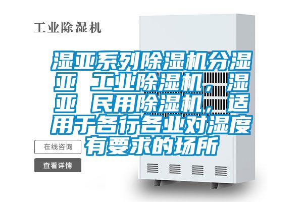 濕亞系列除濕機分濕亞 工業除濕機，濕亞 民用除濕機，適用于各行各業對濕度有要求的場所
