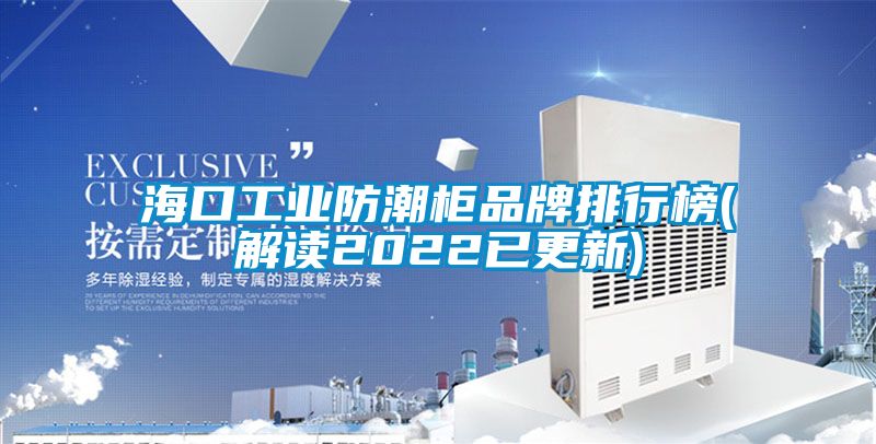 海口工業(yè)防潮柜品牌排行榜(解讀2022已更新)