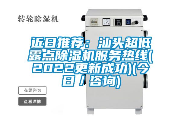 近日推薦：汕頭超低露點除濕機服務(wù)熱線(2022更新成功)(今日／咨詢)