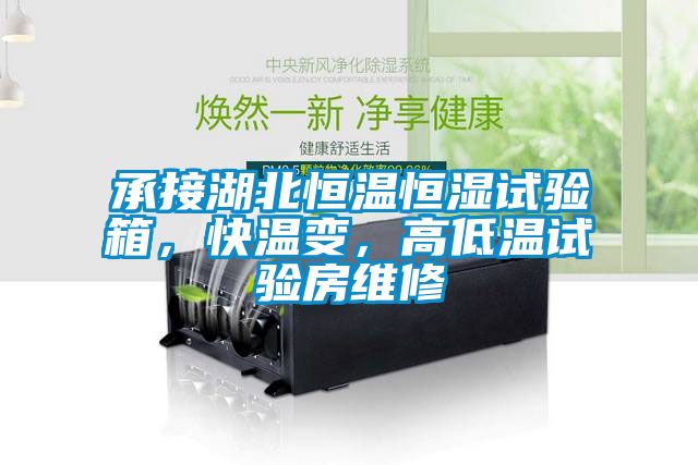 承接湖北恒溫恒濕試驗箱，快溫變，高低溫試驗房維修