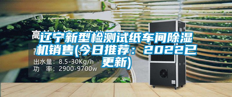遼寧新型檢測(cè)試紙車間除濕機(jī)銷售(今日推薦：2022已更新)